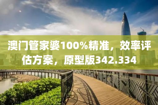 澳門(mén)管家婆100%精準(zhǔn)，效率評(píng)估方案，原型版342.334
