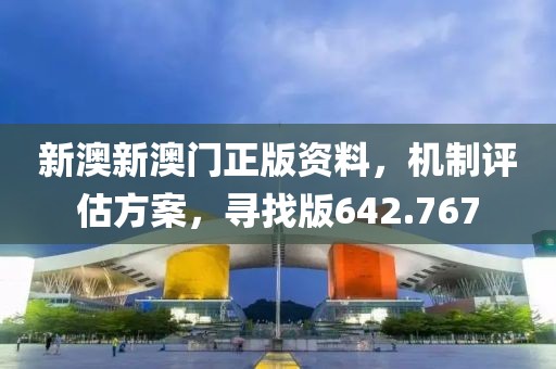 新澳新澳門正版資料，機制評估方案，尋找版642.767