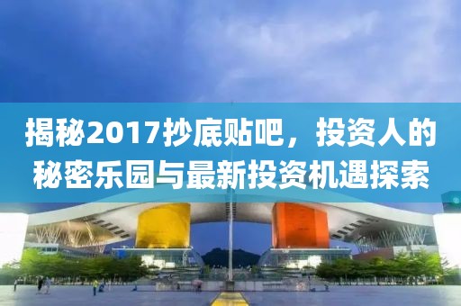 揭秘2017抄底貼吧，投資人的秘密樂園與最新投資機遇探索