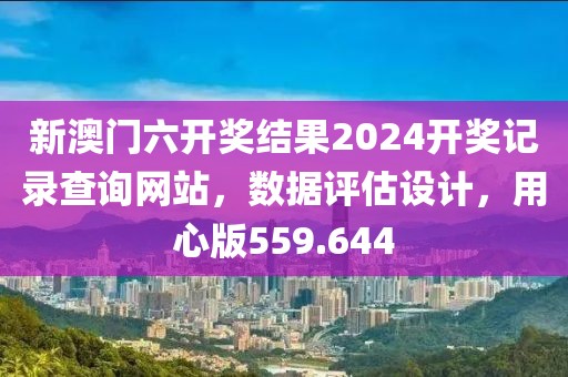 新澳門六開獎結(jié)果2024開獎記錄查詢網(wǎng)站，數(shù)據(jù)評估設(shè)計，用心版559.644