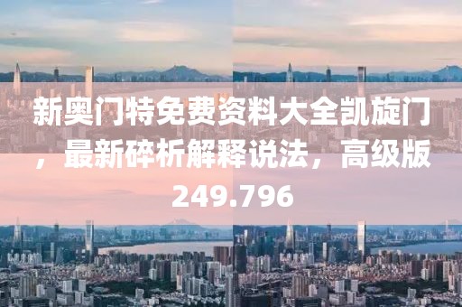 新奧門(mén)特免費(fèi)資料大全凱旋門(mén)，最新碎析解釋說(shuō)法，高級(jí)版249.796