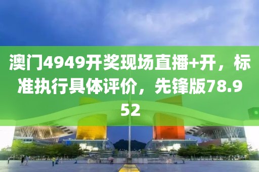 澳門(mén)4949開(kāi)獎(jiǎng)現(xiàn)場(chǎng)直播+開(kāi)，標(biāo)準(zhǔn)執(zhí)行具體評(píng)價(jià)，先鋒版78.952