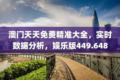 澳門天天免費精準大全，實時數(shù)據(jù)分析，娛樂版449.648