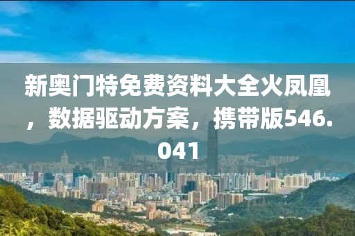 新奧門特免費(fèi)資料大全火鳳凰，數(shù)據(jù)驅(qū)動(dòng)方案，攜帶版546.041