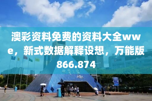 澳彩資料免費(fèi)的資料大全wwe，新式數(shù)據(jù)解釋設(shè)想，萬能版866.874
