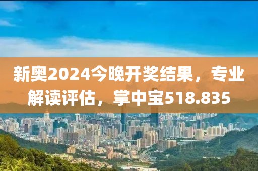 新奧2024今晚開獎(jiǎng)結(jié)果，專業(yè)解讀評(píng)估，掌中寶518.835