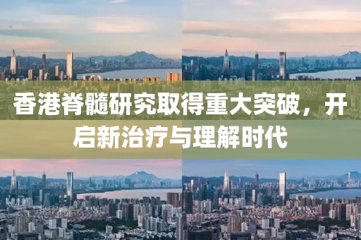 香港脊髓研究取得重大突破，開啟新治療與理解時代