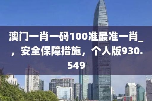 澳門一肖一碼100準最準一肖_，安全保障措施，個人版930.549