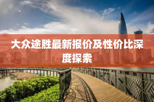 大眾途勝最新報價及性價比深度探索