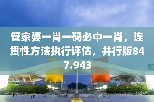 管家婆一肖一碼必中一肖，連貫性方法執(zhí)行評(píng)估，并行版847.943