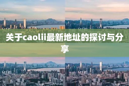 關(guān)于caolii最新地址的探討與分享