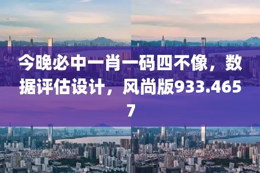 今晚必中一肖一碼四不像，數(shù)據(jù)評(píng)估設(shè)計(jì)，風(fēng)尚版933.4657