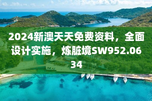 2024新澳天天免費資料，全面設(shè)計實施，煉臟境SW952.0634
