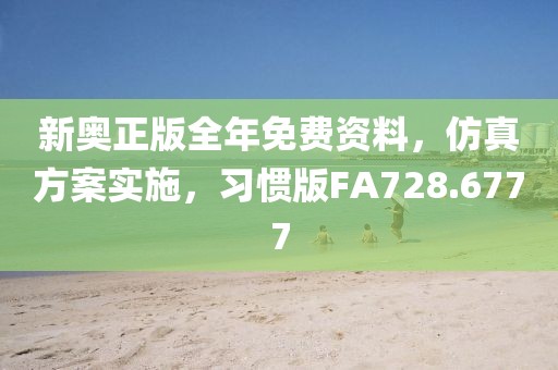 新奧正版全年免費(fèi)資料，仿真方案實(shí)施，習(xí)慣版FA728.6777