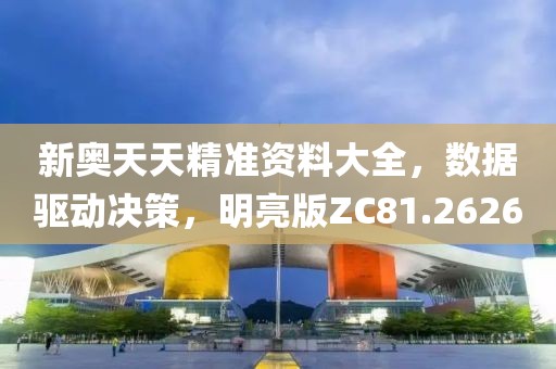 新奧天天精準(zhǔn)資料大全，數(shù)據(jù)驅(qū)動(dòng)決策，明亮版ZC81.2626