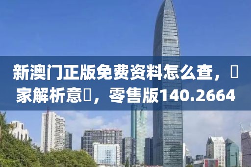 新澳門(mén)正版免費(fèi)資料怎么查，專(zhuān)家解析意見(jiàn)，零售版140.2664