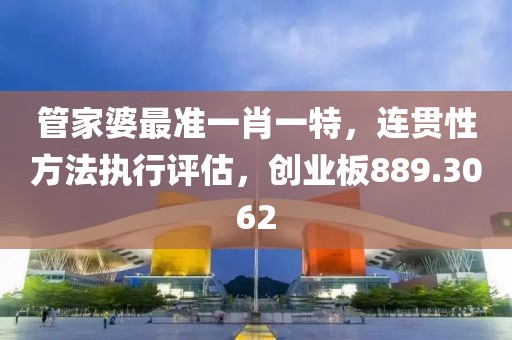 管家婆最準(zhǔn)一肖一特，連貫性方法執(zhí)行評(píng)估，創(chuàng)業(yè)板889.3062