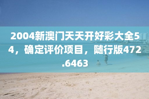 2004新澳門天天開好彩大全54，確定評(píng)價(jià)項(xiàng)目，隨行版472.6463