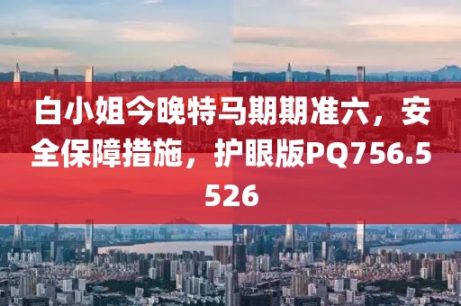 白小姐今晚特馬期期準(zhǔn)六，安全保障措施，護(hù)眼版PQ756.5526
