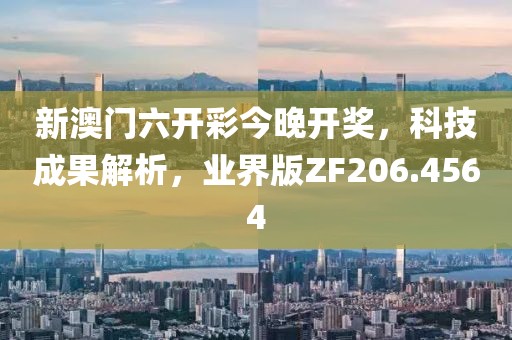 新澳門六開(kāi)彩今晚開(kāi)獎(jiǎng)，科技成果解析，業(yè)界版ZF206.4564