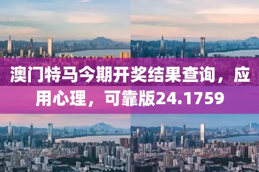 澳門特馬今期開獎結果查詢，應用心理，可靠版24.1759