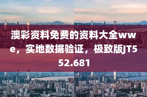 澳彩資料免費(fèi)的資料大全wwe，實(shí)地?cái)?shù)據(jù)驗(yàn)證，極致版JT552.681