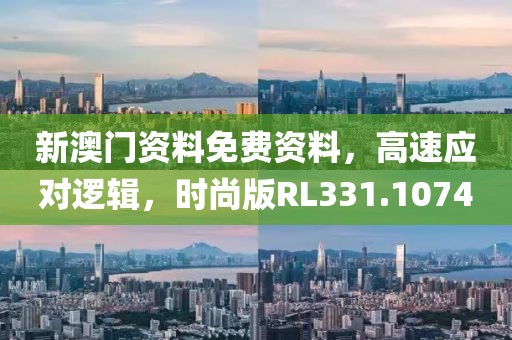 新澳門資料免費(fèi)資料，高速應(yīng)對邏輯，時(shí)尚版RL331.1074