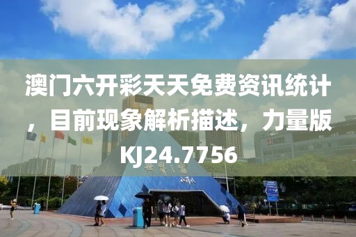 澳門(mén)六開(kāi)彩天天免費(fèi)資訊統(tǒng)計(jì)，目前現(xiàn)象解析描述，力量版KJ24.7756