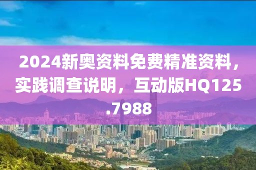 2024新奧資料免費(fèi)精準(zhǔn)資料，實(shí)踐調(diào)查說(shuō)明，互動(dòng)版HQ125.7988