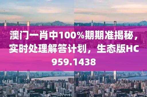 澳門一肖中100%期期準(zhǔn)揭秘，實(shí)時(shí)處理解答計(jì)劃，生態(tài)版HC959.1438