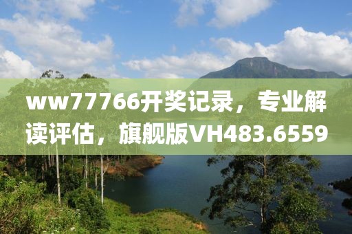 ww77766開獎記錄，專業(yè)解讀評估，旗艦版VH483.6559
