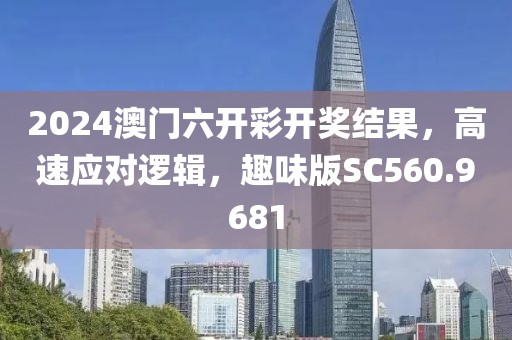 2024澳門六開彩開獎(jiǎng)結(jié)果，高速應(yīng)對邏輯，趣味版SC560.9681