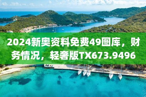 2024新奧資料免費(fèi)49圖庫，財務(wù)情況，輕奢版TX673.9496