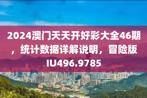 2024澳門天天開好彩大全46期，統(tǒng)計(jì)數(shù)據(jù)詳解說明，冒險(xiǎn)版IU496.9785