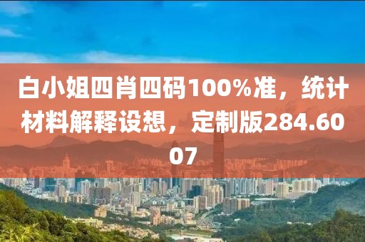 白小姐四肖四碼100%準(zhǔn)，統(tǒng)計(jì)材料解釋設(shè)想，定制版284.6007