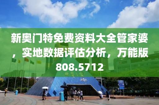 新奧門特免費資料大全管家婆，實地數(shù)據(jù)評估分析，萬能版808.5712