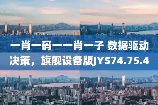 一肖一碼一一肖一子 數(shù)據(jù)驅(qū)動(dòng)決策，旗艦設(shè)備版JYS74.75.4