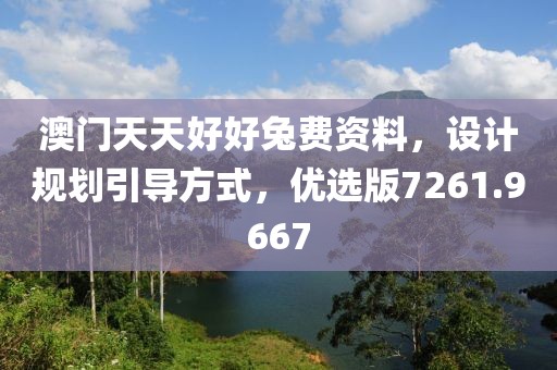 澳門天天好好兔費(fèi)資料，設(shè)計(jì)規(guī)劃引導(dǎo)方式，優(yōu)選版7261.9667