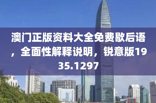 澳門正版資料大全免費歇后語，全面性解釋說明，銳意版1935.1297