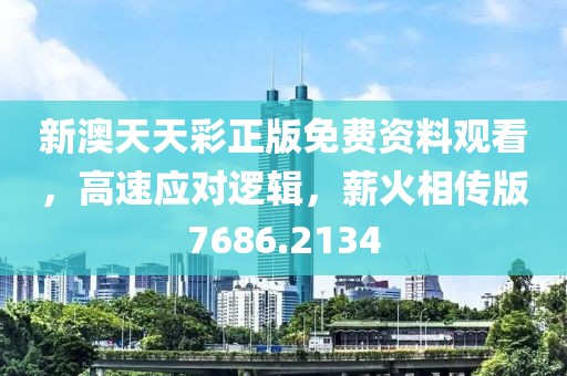 新澳天天彩正版免費資料觀看，高速應對邏輯，薪火相傳版7686.2134