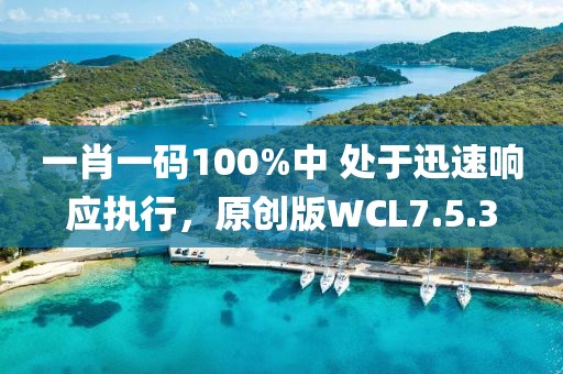 一肖一碼100%中 處于迅速響應執(zhí)行，原創(chuàng)版WCL7.5.3