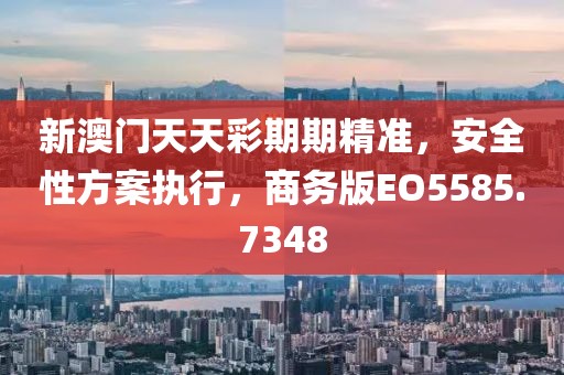 新澳門天天彩期期精準，安全性方案執(zhí)行，商務版EO5585.7348
