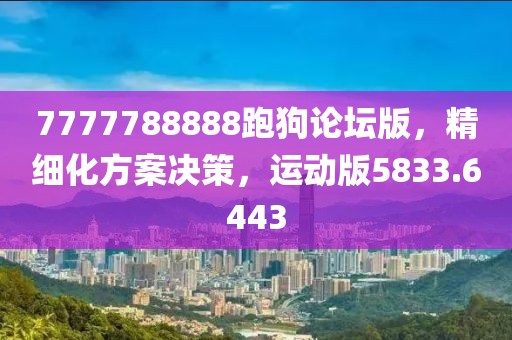 7777788888跑狗論壇版，精細(xì)化方案決策，運(yùn)動版5833.6443