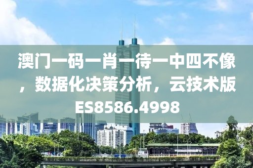 澳門一碼一肖一待一中四不像，數(shù)據(jù)化決策分析，云技術版ES8586.4998