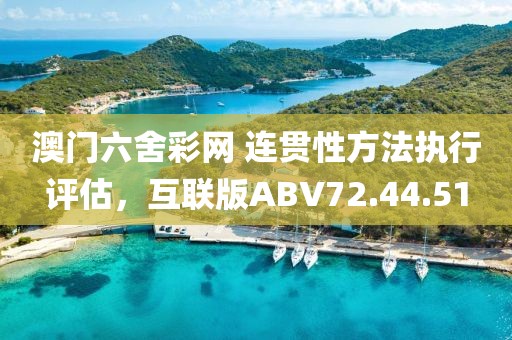 澳門六舍彩網(wǎng) 連貫性方法執(zhí)行評(píng)估，互聯(lián)版ABV72.44.51