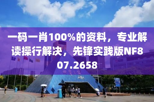 一碼一肖100%的資料，專業(yè)解讀操行解決，先鋒實踐版NF807.2658