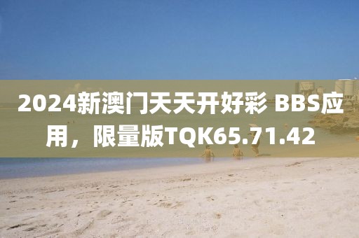 2024新澳門天天開好彩 BBS應(yīng)用，限量版TQK65.71.42