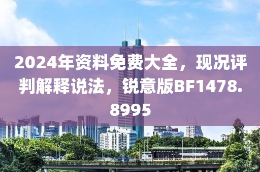 2024年資料免費大全，現(xiàn)況評判解釋說法，銳意版BF1478.8995