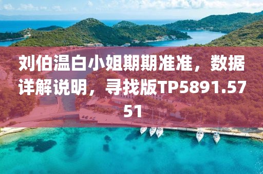 劉伯溫白小姐期期準準，數據詳解說明，尋找版TP5891.5751