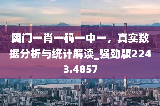 奧門一肖一碼一中一，真實(shí)數(shù)據(jù)分析與統(tǒng)計(jì)解讀_強(qiáng)勁版2243.4857